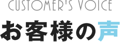 CUSTOMER'S VOICE お客様の声