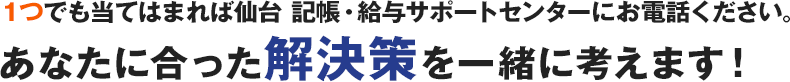 1つでも当てはまれば仙台 記帳・給与サポートセンターにお電話ください。あなたに合った解決策を一緒に考えます！