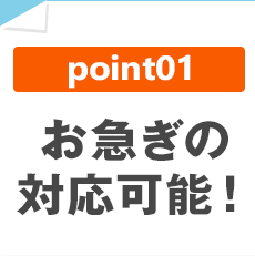 point01 お急ぎの対応可能！