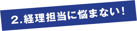 2.経理担当に悩まない！