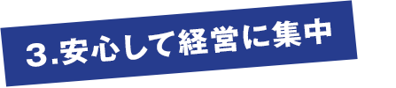 3.安心して経営に集中